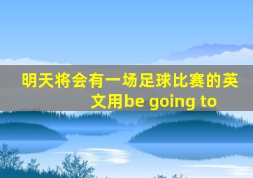 明天将会有一场足球比赛的英文用be going to